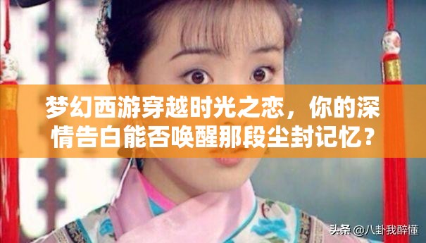 夢(mèng)幻西游穿越時(shí)光之戀，你的深情告白能否喚醒那段塵封記憶？