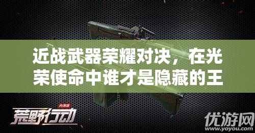 近戰(zhàn)武器榮耀對決，在光榮使命中誰才是隱藏的王者？