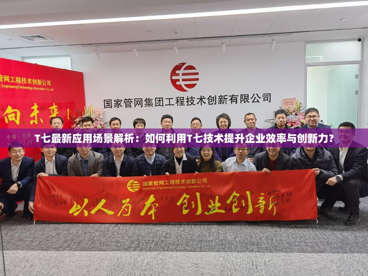 T七最新應(yīng)用場景解析：如何利用T七技術(shù)提升企業(yè)效率與創(chuàng)新力？