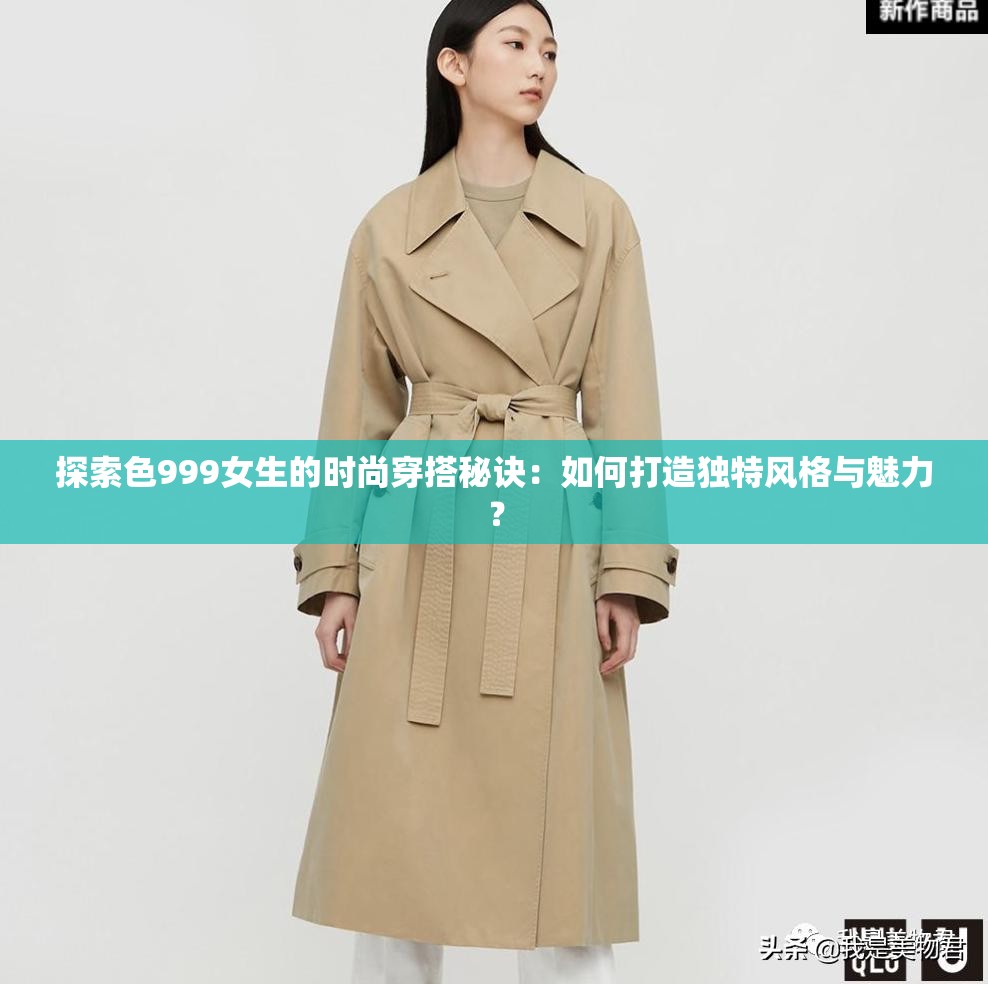 探索色999女生的時(shí)尚穿搭秘訣：如何打造獨(dú)特風(fēng)格與魅力？
