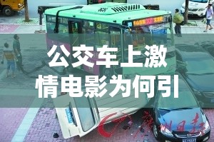 公交車上激情電影為何引人關(guān)注？探尋其背后的原因與影響需要提醒的是，在公交車等公共場合播放不適當(dāng)?shù)膬?nèi)容是不合適的行為，可能會對他人造成不良影響