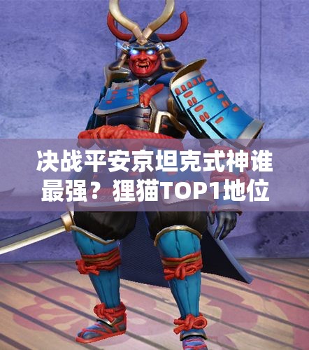 決戰(zhàn)平安京坦克式神誰最強(qiáng)？貍貓TOP1地位如何演變？