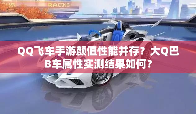 QQ飛車手游顏值性能并存？大Q巴B車屬性實(shí)測結(jié)果如何？