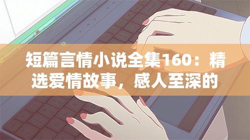 短篇言情小說全集160：精選愛情故事，感人至深的浪漫篇章全收錄