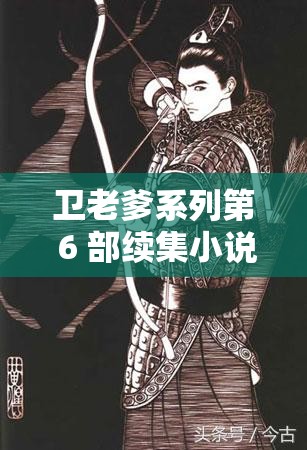 衛(wèi)老爹系列第 6 部續(xù)集小說來襲，精彩劇情究竟如何展開？快來一探究竟