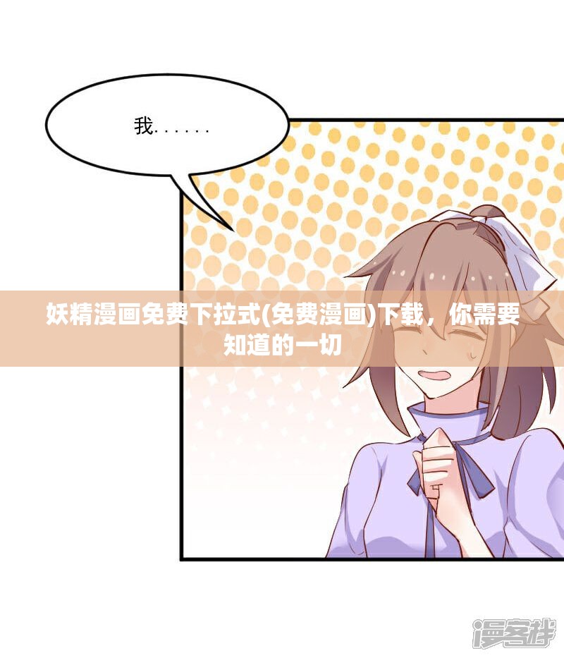 妖精漫畫免費(fèi)下拉式(免費(fèi)漫畫)下載，你需要知道的一切