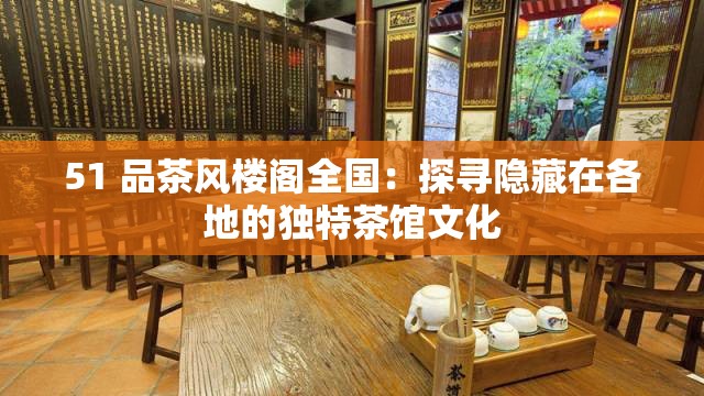 51 品茶風(fēng)樓閣全國：探尋隱藏在各地的獨(dú)特茶館文化