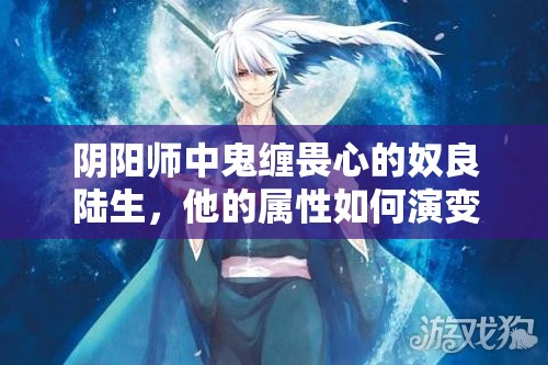 陰陽師中鬼纏畏心的奴良陸生，他的屬性如何演變？斗技陣容推薦有何懸念？
