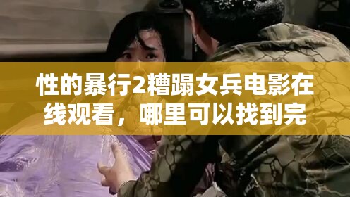 性的暴行2糟蹋女兵電影在線觀看，哪里可以找到完整資源？
