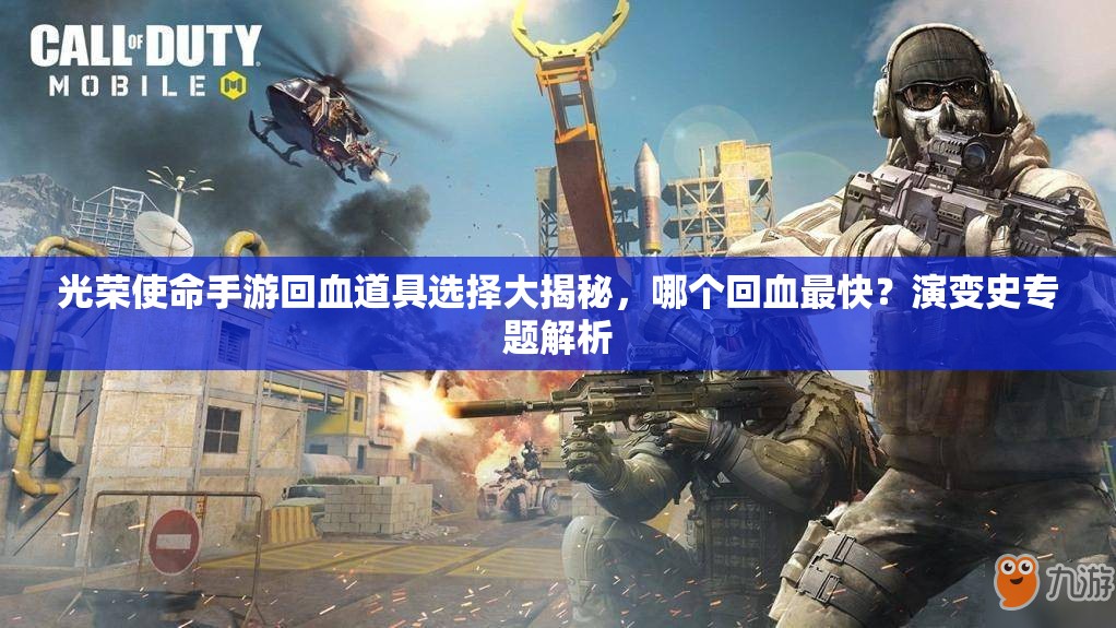 光榮使命手游回血道具選擇大揭秘，哪個回血最快？演變史專題解析
