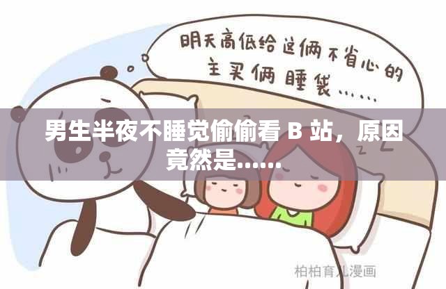男生半夜不睡覺偷偷看 B 站，原因竟然是......