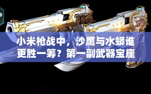 小米槍戰(zhàn)中，沙鷹與水蟒誰更勝一籌？第一副武器寶座究竟歸誰？