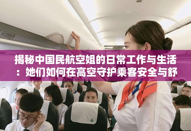 揭秘中國民航空姐的日常工作與生活：她們?nèi)绾卧诟呖帐刈o(hù)乘客安全與舒適？