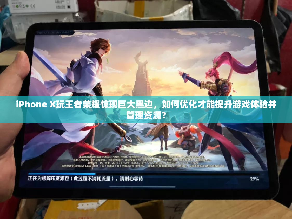 iPhone X玩王者榮耀驚現(xiàn)巨大黑邊，如何優(yōu)化才能提升游戲體驗(yàn)并管理資源？
