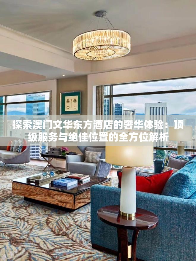 探索澳門文華東方酒店的奢華體驗(yàn)：頂級服務(wù)與絕佳位置的全方位解析