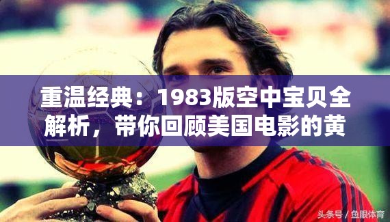重溫經(jīng)典：1983版空中寶貝全解析，帶你回顧美國電影的黃金時(shí)代