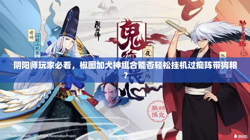 陰陽(yáng)師玩家必看，椒圖加犬神組合能否輕松掛機(jī)過(guò)癡陣帶狗糧？