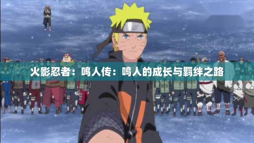 火影忍者：鳴人傳：鳴人的成長(zhǎng)與羈絆之路