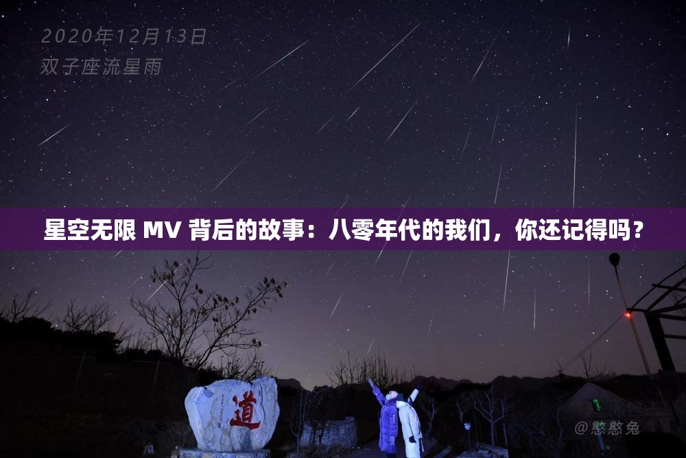 星空無限 MV 背后的故事：八零年代的我們，你還記得嗎？