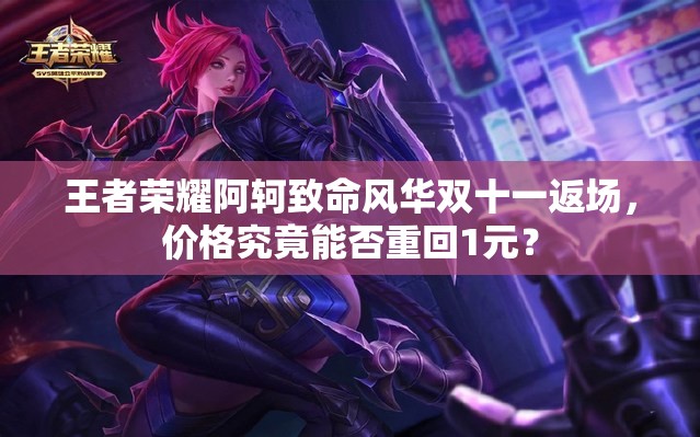 王者榮耀阿軻致命風(fēng)華雙十一返場(chǎng)，價(jià)格究竟能否重回1元？