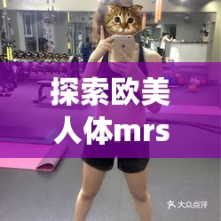 探索歐美人體mrss少婦piC的魅力：時(shí)尚與自信的完美結(jié)合，展現(xiàn)獨(dú)特女性風(fēng)采