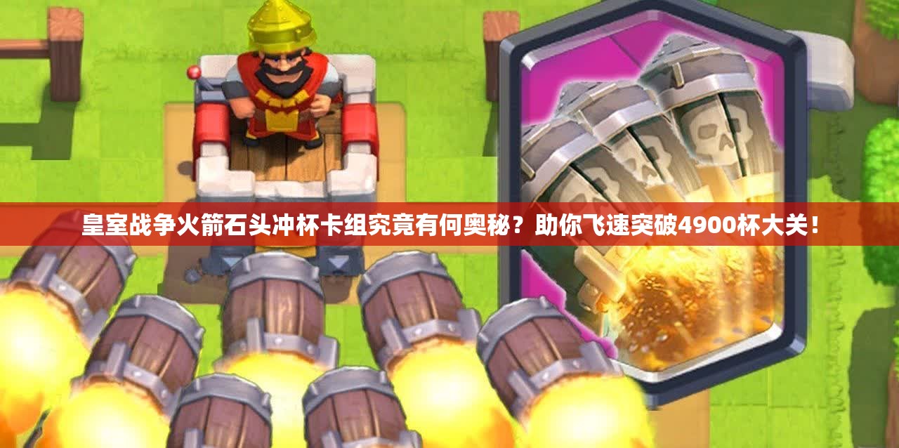 皇室戰(zhàn)爭火箭石頭沖杯卡組究竟有何奧秘？助你飛速突破4900杯大關！