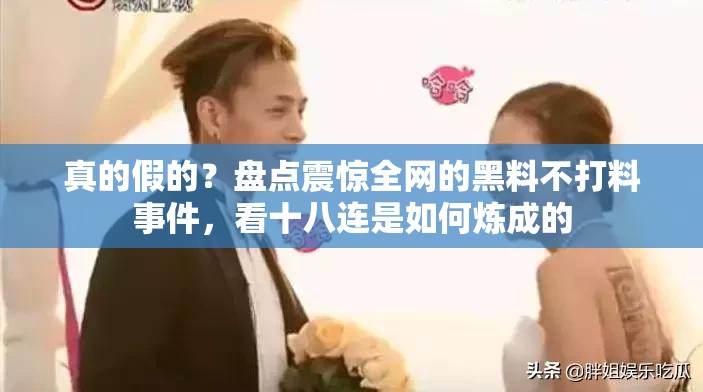 真的假的？盤點震驚全網的黑料不打料事件，看十八連是如何煉成的