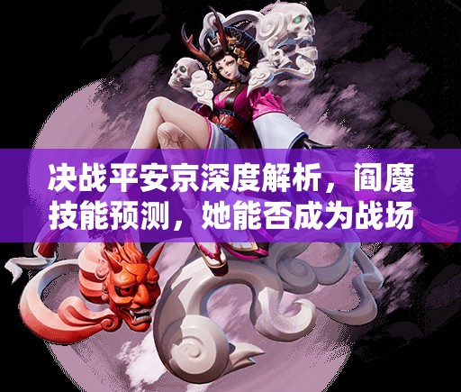 決戰(zhàn)平安京深度解析，閻魔技能預測，她能否成為戰(zhàn)場新霸主？