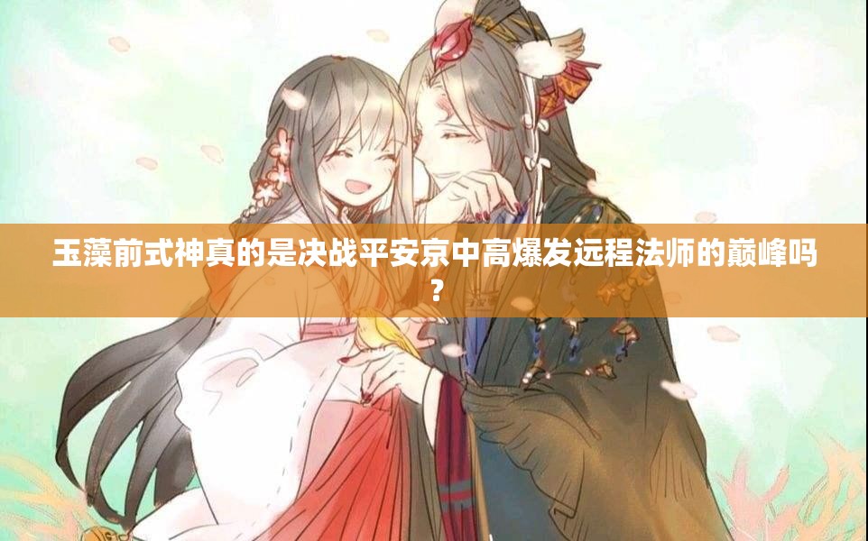 玉藻前式神真的是決戰(zhàn)平安京中高爆發(fā)遠程法師的巔峰嗎？