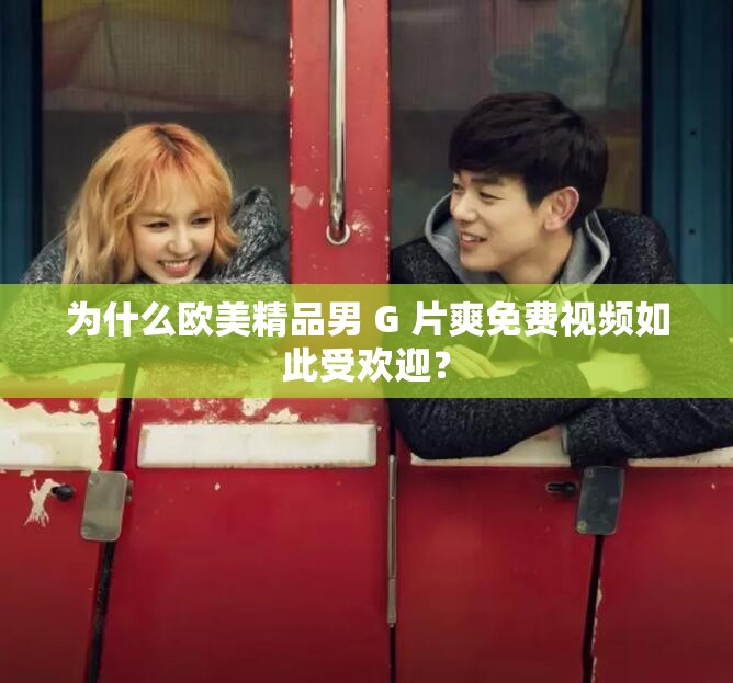 為什么歐美精品男 G 片爽免費(fèi)視頻如此受歡迎？