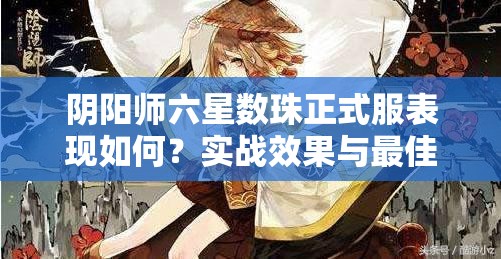 陰陽(yáng)師六星數(shù)珠正式服表現(xiàn)如何？實(shí)戰(zhàn)效果與最佳陣容揭秘！