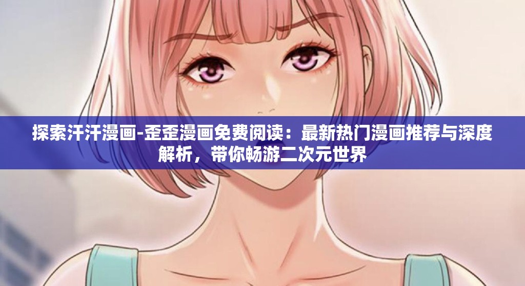 探索汗汗漫畫(huà)-歪歪漫畫(huà)免費(fèi)閱讀：最新熱門(mén)漫畫(huà)推薦與深度解析，帶你暢游二次元世界