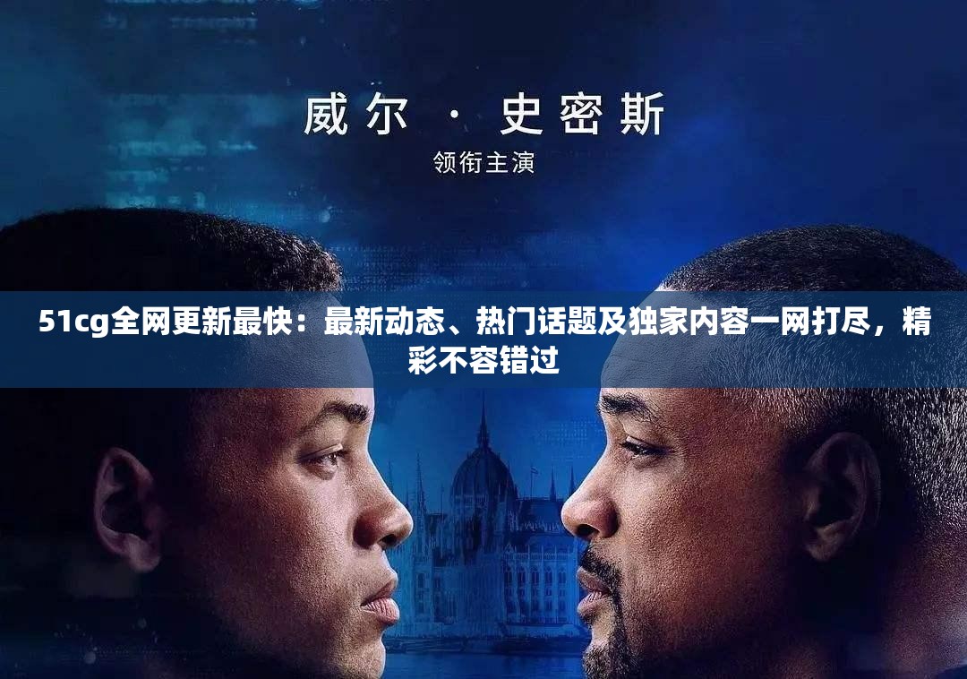 51cg全網(wǎng)更新最快：最新動態(tài)、熱門話題及獨家內(nèi)容一網(wǎng)打盡，精彩不容錯過
