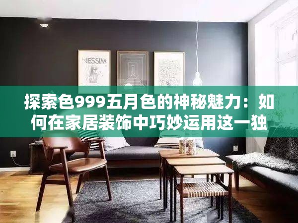 探索色999五月色的神秘魅力：如何在家居裝飾中巧妙運用這一獨特色調(diào)？