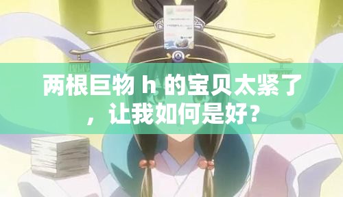 兩根巨物 h 的寶貝太緊了，讓我如何是好？