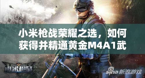 小米槍戰(zhàn)榮耀之選，如何獲得并精通黃金M4A1武器全攻略？