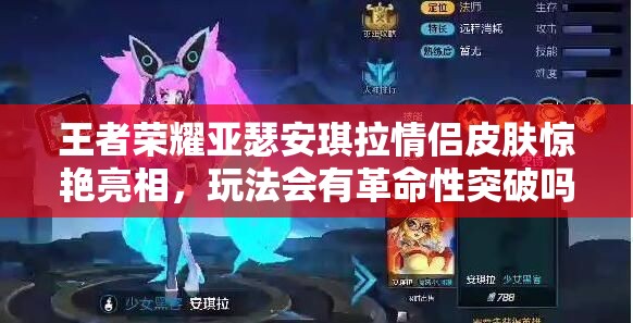 王者榮耀亞瑟安琪拉情侶皮膚驚艷亮相，玩法會(huì)有革命性突破嗎？