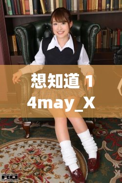 想知道 14may_XXXXXL56edu 背后的秘密？快來(lái)一探究竟14may_XXXXXL56edu 究竟是什么？好奇的你趕緊點(diǎn)進(jìn)來(lái)14may_XXXXXL56edu 引發(fā)熱議，你知道其中緣由嗎？
