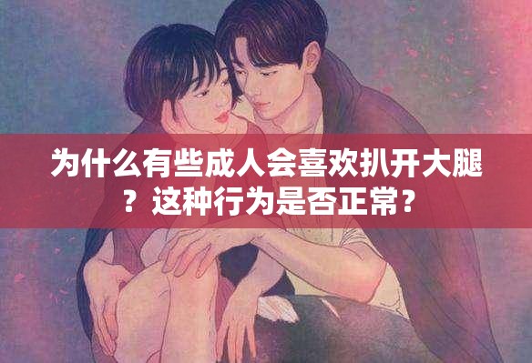 為什么有些成人會喜歡扒開大腿？這種行為是否正常？
