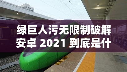 綠巨人污無限制破解安卓 2021 到底是什么？為何引發(fā)眾人關注？