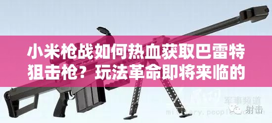 小米槍戰(zhàn)如何熱血獲取巴雷特狙擊槍？玩法革命即將來臨的詳解預測