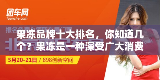 果凍品牌十大排名，你知道幾個？果凍是一種深受廣大消費者喜愛的食品，其口感鮮美、營養(yǎng)豐富那么，在眾多果凍品牌中，哪些品牌是最受歡迎的呢？今天，我們就來為大家介紹一下果凍品牌十大排名這些品牌不僅在市場上擁有較高的知名度和美譽度，而且產(chǎn)品質(zhì)量也非?？煽咳绻阏趯ふ乙豢蠲牢犊煽诘墓麅?，不妨參考一下這份排名，相信你一定會找到心儀的產(chǎn)品