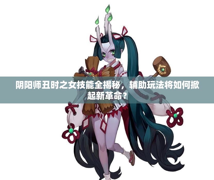 陰陽師丑時之女技能全揭秘，輔助玩法將如何掀起新革命？