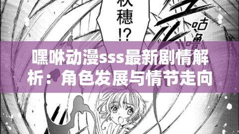 嘿咻動漫sss最新劇情解析：角色發(fā)展與情節(jié)走向深度探討