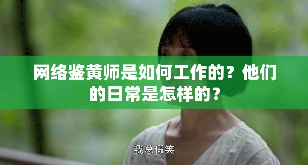網(wǎng)絡(luò)鑒黃師是如何工作的？他們的日常是怎樣的？