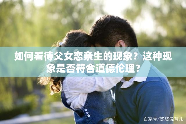 如何看待父女戀親生的現(xiàn)象？這種現(xiàn)象是否符合道德倫理？