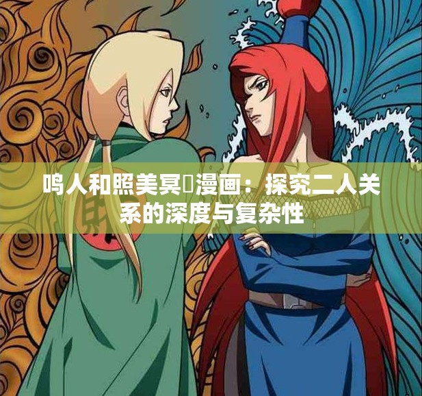鳴人和照美冥?漫畫：探究二人關(guān)系的深度與復(fù)雜性