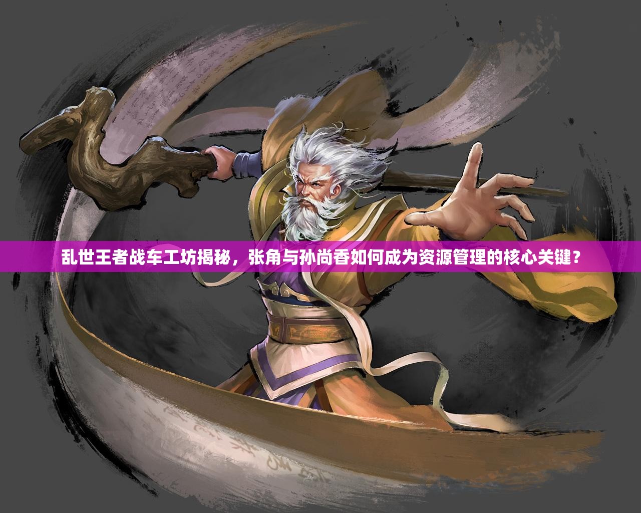 亂世王者戰(zhàn)車工坊揭秘，張角與孫尚香如何成為資源管理的核心關(guān)鍵？