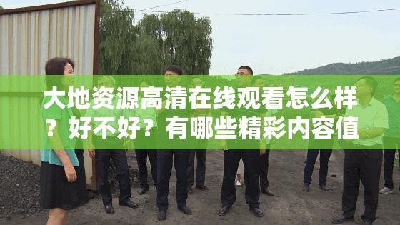 大地資源高清在線觀看怎么樣？好不好？有哪些精彩內(nèi)容值得一看？需要注意的是，大地資源這類未經(jīng)授權(quán)的影視資源網(wǎng)站可能涉及侵權(quán)等違法行為，不建議使用我們應(yīng)該支持正版，維護(hù)良好的網(wǎng)絡(luò)環(huán)境和版權(quán)秩序