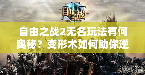 自由之戰(zhàn)2無(wú)名玩法有何奧秘？變形術(shù)如何助你逆襲主宰戰(zhàn)場(chǎng)？